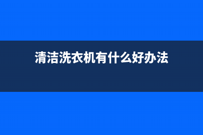 清洁洗衣机的详细步骤，值得收藏(清洁洗衣机有什么好办法)