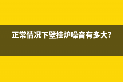 壁挂炉噪音大如何解决(正常情况下壁挂炉噪音有多大?)