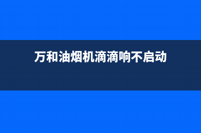 万和抽油烟机忽然无法启动维修(万和油烟机滴滴响不启动)
