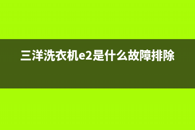 三洋洗衣机e2是什么故障？怎么维修？(三洋洗衣机e2是什么故障排除)