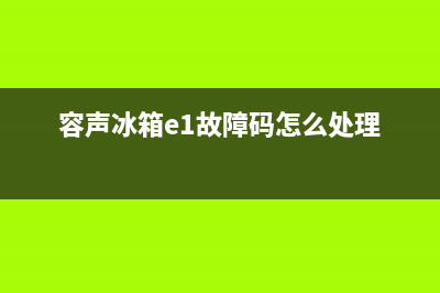 容声冰箱e1故障(四招判断容声冰箱不制冷的原因)(容声冰箱e1故障码怎么处理)