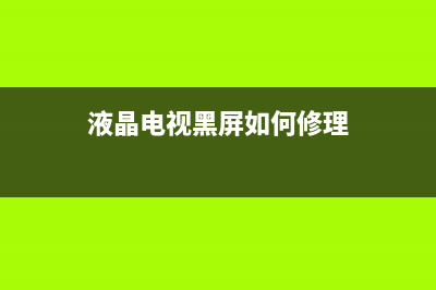 液晶电视黑屏如何处理？液晶电视黑屏怎么办？(液晶电视黑屏如何修理)