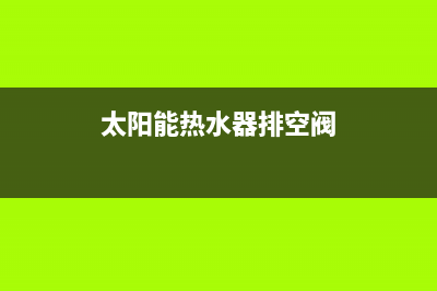 太阳能热水器排水管(太阳能热水器上水管修理)(太阳能热水器排空阀)