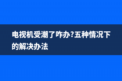 长虹电视机受潮故障分析【电视受潮怎么处理】(电视机受潮了咋办?五种情况下的解决办法)