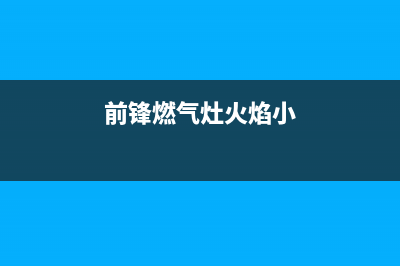 前锋燃气灶有火花但点不着是怎么回事(前锋燃气灶火焰小)