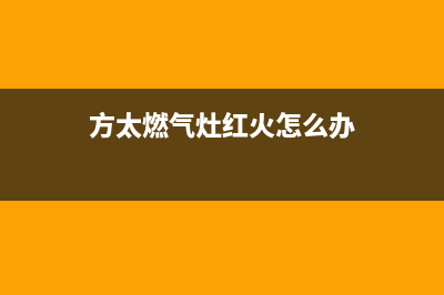 方太燃气灶红火怎么回事(方太燃气灶红火怎么办)