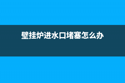 樱花壁挂炉进水阀水溢出怎么办【维修方法详解】(壁挂炉进水口堵塞怎么办)