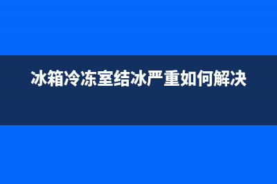 冰箱冷冻室结冰很厚什么原因？千万不要这样处理(冰箱冷冻室结冰严重如何解决)