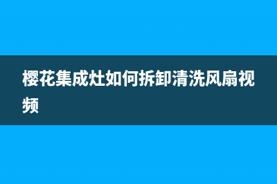 樱花集成灶如何检查漏气(樱花集成灶如何拆卸清洗风扇视频)