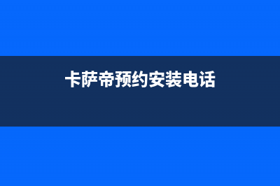 卡萨帝维修预约(天津市卡萨帝空调全市售后维修热线电话)(卡萨帝预约安装电话)