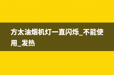 方太油烟机灯一直闪是什么原因(方太油烟机灯一直闪烁 不能使用 发热)