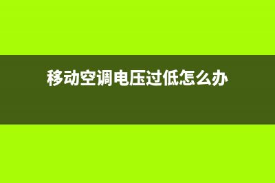 移动空调电压过低？用以下方法即可解决(移动空调电压过低怎么办)