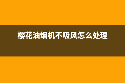 樱花吸油烟机没电故障怎么修【处理方法大全】(樱花油烟机不吸风怎么处理)