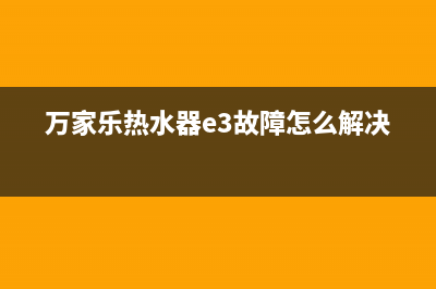 万家乐热水器e3故障分析【热水器出现e3如何解决】(万家乐热水器e3故障怎么解决)