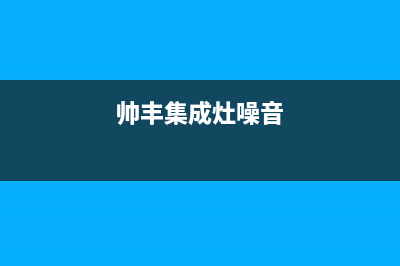 帅康集成灶噪声大主要原因(帅丰集成灶噪音)