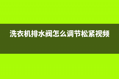 洗衣机排水阀怎么拆(洗衣机排水阀怎么调节松紧视频)