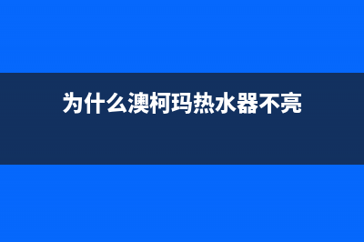 为什么澳柯玛热水器水流小(为什么澳柯玛热水器不亮)
