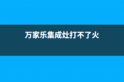 万家乐集成灶打不着火一般什么原因(万家乐燃气灶不打火且没有点火声)(万家乐集成灶打不了火)