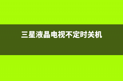 三星液晶电视不开机什么原因？电视不开机如何处理(三星液晶电视不定时关机)