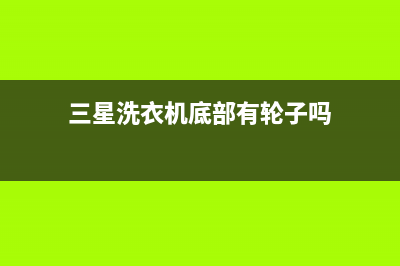三星洗衣机底部漏水正常吗(三星洗衣机底部有轮子吗)