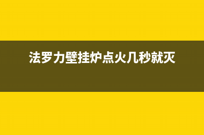 法罗力壁挂炉点火失败什么原因(法罗力壁挂炉点火几秒就灭)