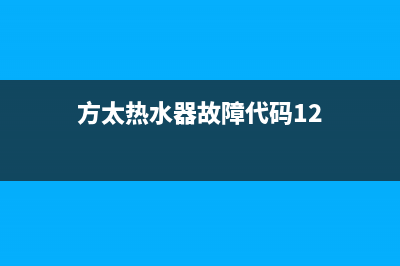 方太热水器故障代码11什么意思(表示初次点火不良)(方太热水器故障代码12)