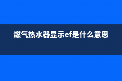 燃气热水器显示堵塞怎么回事(电热水器出水口堵塞怎么办)(燃气热水器显示ef是什么意思)