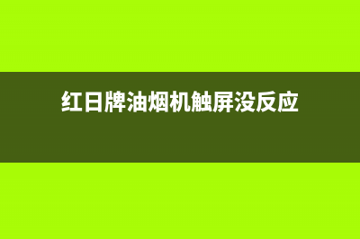 红日牌油烟机触摸屏失灵怎么修理？查明原因再维修(红日牌油烟机触屏没反应)