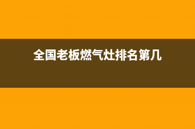 全国老板燃气灶维修(老板燃气灶售后联系电话)(全国老板燃气灶排名第几)