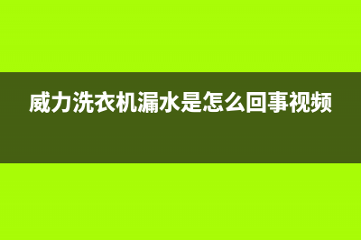 威力洗衣机漏水维修视频(滚筒洗衣机常见漏水解决方法)(威力洗衣机漏水是怎么回事视频)