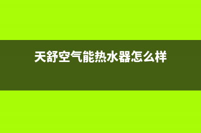 天舒空气能热水器加冷媒正确步骤(天舒空气能热水器怎么样)