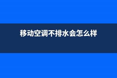 移动空调不排水故障检查【移动空调不排水维修办法】(移动空调不排水会怎么样)