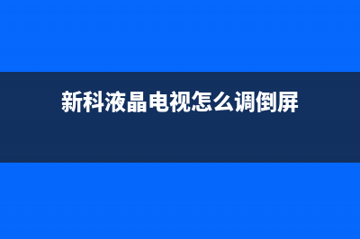 新科液晶电视重影维修方法(新科液晶电视怎么调倒屏)