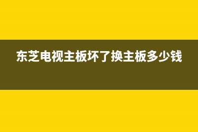 东芝电视主板坏了什么症状(东芝电视主板坏了换主板多少钱)