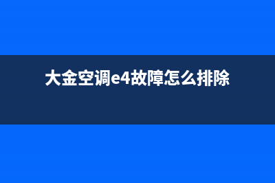 大金空调e4故障含义【空调出现e4修理步骤】(大金空调e4故障怎么排除)