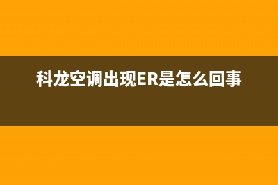 科龙空调出现er故障是什么问题(科龙空调出现ER是怎么回事)