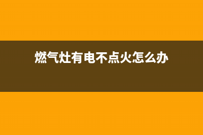 燃气灶有电不点火是什么故障？可照如下方法修理(燃气灶有电不点火怎么办)