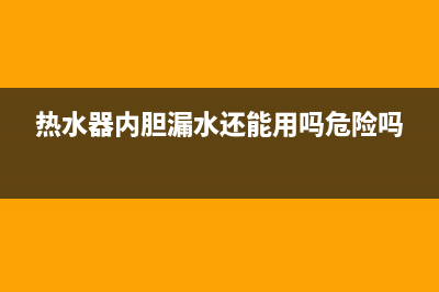 热水器内胆漏水怎么修(电热水器内胆漏水怎么修)(热水器内胆漏水还能用吗危险吗)