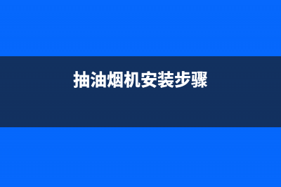 抽油烟机安装步骤(抽油烟机安装方法)(抽油烟机安装步骤)