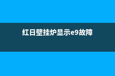 红日壁挂炉显示e7原因（壁挂炉e7故障解决措施）(红日壁挂炉显示e9故障)