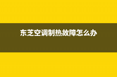 东芝空调制热故障(空调不制热别担心)(东芝空调制热故障怎么办)