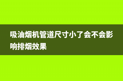 吸油烟机管道(吸油烟机排烟管)(吸油烟机管道尺寸小了会不会影响排烟效果)