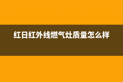 红日红外线燃气灶维修视频(红外线燃气灶有哪些优缺点)(红日红外线燃气灶质量怎么样)