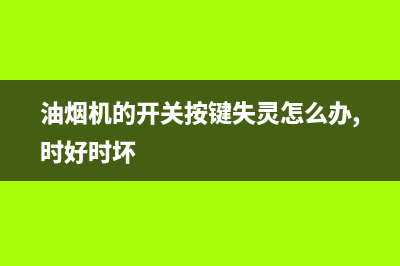 油烟机的开关按键失灵怎么拆(吸油烟机电路板更换)(油烟机的开关按键失灵怎么办,时好时坏)