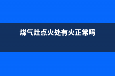 煤气灶从点火处喷火(燃气灶喷火嘴怎么更换)(煤气灶点火处有火正常吗)