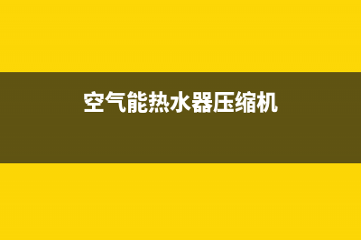 空气能热水器压缩机异响(空气能热水器压缩机声音大是什么原因)(空气能热水器压缩机)