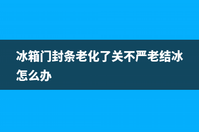 冰箱门封条老化怎么处理(冰箱门封条变硬怎么办)(冰箱门封条老化了关不严老结冰怎么办)