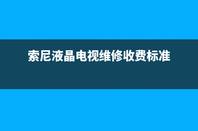 索尼液晶电视维修信息(索尼液晶电视机常见故障维修)(索尼液晶电视维修收费标准)