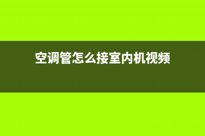 空调管怎么接(空调管怎么接图片)(空调管怎么接室内机视频)