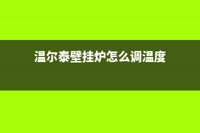 温尔泰壁挂炉河北售后(温尔泰壁挂炉)(温尔泰壁挂炉怎么调温度)